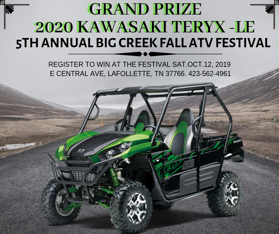 GRAND PRIZE IS A 2020 KAWASAKI TERYX SIDE BY SIDE. REGISTER TO WIN AT THIS YEAR'S BIG CREEK FALL ATV FESTIVAL SATURDAY, OCTOBER 12TH. MUST BE PRESENT TO WIN. FESTIVAL LOCATED AT EAST CENTRAL AVE, LAFOLLETTE, TN 37766. FOR MORE INFO, CALL 423-562-4961.